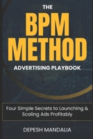 The BPM Method Advertising Playbook: Four Simple Secrets to Launching & Scaling Ads Profitably B0F1V47FND Book Cover