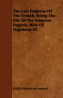 The Last Empress of the French, Being the Life of the Empress Eugénie, Wife of Napoleon III 1018569146 Book Cover