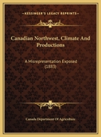 Canadian Northwest, Climate And Productions: A Misrepresentation Exposed 1161866329 Book Cover