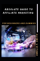 Absolute Guide To Affiliate Marketing For Beginners And Dummies B095WN5J1B Book Cover
