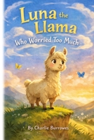 Luna the Llama Who Worried Too Much: A gentle story about courage and worries B0GZ6SS9VF Book Cover