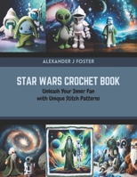 Star Wars Crochet Book: Unleash Your Inner Fan with Unique Stitch Patterns B0CR1M3V1Z Book Cover