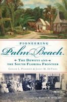 Pioneering Palm Beach: The Deweys and the South Florida Frontier 1609496574 Book Cover