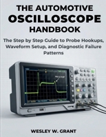 THE AUTOMOTIVE OSCILLOSCOPE HANDBOOK: The Step by Step Guide to Probe Hookups, Waveform Setup, and Diagnostic Failure Patterns (Autonomous Enterprise) B0GVZ8MNSY Book Cover