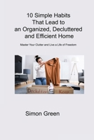 10 Simple Habits That Lead to an Organized, Decluttered and Efficient Home: Master Your Clutter and Live a Life of Freedom 1806314231 Book Cover