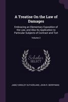 A Treatise on the Law of Damages: Embracing an Elementary Exposition of the Law, and Also Its Application to Particular Subjects of Contract and Tort; Volume 2 1240042191 Book Cover