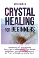 Crystal Healing for Beginners: Introduction to Crystal Healing, Learn how to Achieve Higher Consciousness and Enhance your Spiritual Balance with the Power of Crystals and Healing Stones 1955617163 Book Cover