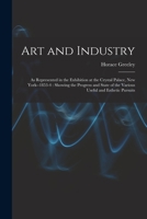 Art and Industry: As Represented in the Exhibition at the Crystal Palace, New York--1853-4: Showing the Progress and State of the Various Useful and Esthetic Pursuits 1017370621 Book Cover