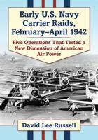 Early U.S. Navy Carrier Raids, February-April 1942: Five Operations That Tested a New Dimension of American Air Power 1476678464 Book Cover