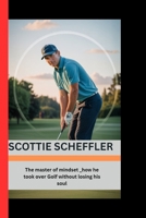 SCOTTIE SCHEFFLER: The master of mindset - how he took over Golf without losing his soul B0FQDT2118 Book Cover