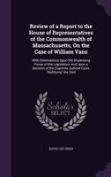Review of a Report to The House of Representatives of The Commonwealth of Massachusetts, on The Case of William Vans. With Observations upon The ... Supreme Judicial Court, "Nullifying" The... 1275073085 Book Cover