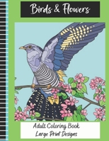 Birds & Flowers Adult Coloring Book Large Print Designs: Adult Coloring Book with Beautiful Birds & Flowers and Floral Patterns for Relaxation and Fun(Large Print Design). B09T8FFZMX Book Cover