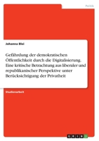 Gefährdung der demokratischen Öffentlichkeit durch die Digitalisierung. Eine kritische Betrachtung aus liberaler und republikanischer Perspektive unte 3346748537 Book Cover