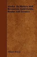 Alaska Its History and Resources, Gold Fields, Routes and Scenery (Classic Reprint) 1445543796 Book Cover