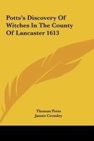 Potts's Discovery Of Witches In The County Of Lancaster: Reprinted From The Original Edition Of 1613 1018773878 Book Cover