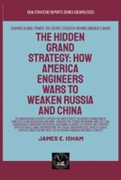 The Hidden Grand Strategy: How America Engineers Wars To Weaken Russia And China (Geopolitics) 1787955524 Book Cover