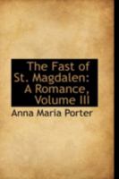 The Fast of St. Magdalen: A Romance; Volume III 0559295987 Book Cover