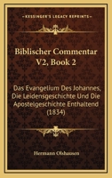 Biblischer Commentar V2, Book 2: Das Evangelium Des Johannes, Die Leidensgeschichte Und Die Apostelgeschichte Enthaltend (1834) 1160883971 Book Cover