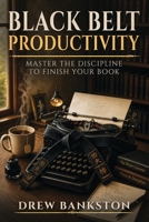 Black Belt Productivity: Master the Discipline to Finish Your Book B0H6DWTTPY Book Cover