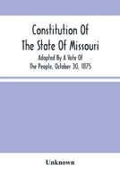 Constitution of the State of Missouri: Adopted by a Vote of the People, October 30, 1875 9354501354 Book Cover