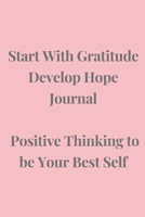 Start With Gratitude Develop Hope Journal Positive Thinking to be Your Best Self: Build an Attitude of Gratitude and Hope for Improved Wellbeing in 10 minutes a day 1699813248 Book Cover