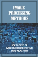 Image Processing Methods: How To Develop Image Processing Systems Using Xilinx FPGA: Using A Zynq null Book Cover