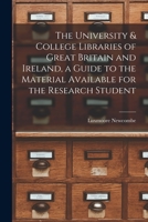 The University & College Libraries of Great Britain and Ireland, a Guide to the Material Available for the Research Student 1013871197 Book Cover