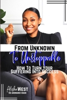 From Unknown To Unstoppable: How To Turn Your Suffering Into Success B0BW341871 Book Cover