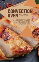 Convection Oven Recipes: Learn How to Make Your Favorite, Delicious, and Easy Meals. Quick Recipes for Any Convection Oven 1914378547 Book Cover