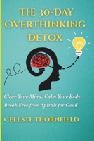 The 30-Day Overthinking Detox: Clear Your Mind, Calm Your Body & Break Free from Spirals for Good B0FR2GMBV4 Book Cover