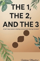 The 1, The 2 and The 3: "A Self-Help Guide to Getting Unstuck and Moving Forward" B0F7GFHHHP Book Cover