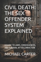CIVIL DEATH: THE SEX OFFENDER SYSTEM EXPLAINED: A GUIDE TO LAWS, CONSEQUENCES, AND SURVIVAL AFTER CONVICTION B0GXVS3SPW Book Cover