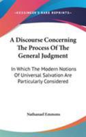 A Discourse Concerning The Process Of The General Judgment: In Which The Modern Notions Of Universal Salvation Are Particularly Considered 0548408270 Book Cover