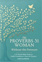 The Proverbs 31 Woman - Without the Pressure: A 12-Week Bible Study in Godly Confidence, Peace & Purpose B0GPL1YMDM Book Cover