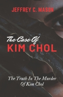 THE CASE OF KIM CHOL: The Truth In The murder Of Kim Chol B0C9SFXHGW Book Cover