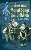 Divine and Moral Songs, Attempted in Easy Language, for the Use of Children 1533502919 Book Cover
