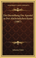 Die Darstellung Der Apostel In Der Altchristlichen Kunst (1887) 116838561X Book Cover