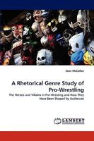 A Rhetorical Genre Study of Pro-Wrestling: The Heroes and Villains in Pro-Wresting and How They Have Been Shaped by Audiences 3838342747 Book Cover