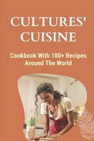 Cultures' Cuisine: Cookbook With 100+ Recipes Around The World: How To Cook For Beginners B09DFK1TYJ Book Cover