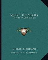 Among The Moors: Sketches Of Oriental Life 1014677823 Book Cover
