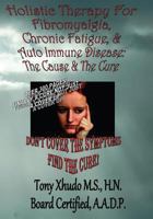 Holistic Therapy for Fibromyalgia, Chronic Fatigue & Auto Immune Disease: The Cause E & Auto Immune Disorders& the Cure 1483983838 Book Cover