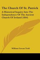 The Church Of St. Patrick: A Historical Inquiry Into The Independence Of The Ancient Church Of Ireland 110448403X Book Cover