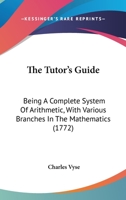 The Tutor's Guide: Being A Complete System Of Arithmetic, With Various Branches In The Mathematics 1166320456 Book Cover
