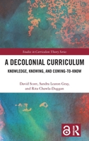 A Decolonial Curriculum: Knowledge, Knowing, and Coming-to-Know (Studies in Curriculum Theory Series) 1041135726 Book Cover