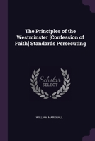 The Principles of the Westminster [Confession of Faith] Standards Persecuting 1021727105 Book Cover