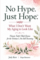 No Hype. Just Hope.: What I Don't Want My Aging to Look Like B0HFZVN5WK Book Cover