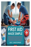 FIRST AID MADE SIMPLE: The Beginner's Step-by-Step Guide to Instructions, Essential Supplies, and Practical Skills to Handle Bleeding, Burns, Choking, ... and More—Even If You've Never Trained Before B0F9XM2YN3 Book Cover
