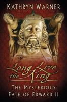 Long Live the King: The Mysterious Fate of Edward II 0750993960 Book Cover