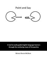 Point and Say: A tool to easily guide English language learners through the confusing maze of Perspective 1535232730 Book Cover