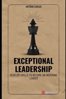 Exceptional Leadership: Develop skills to become an inspiring leader B0C7J9PJ46 Book Cover